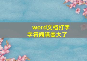 word文档打字 字符间隔变大了